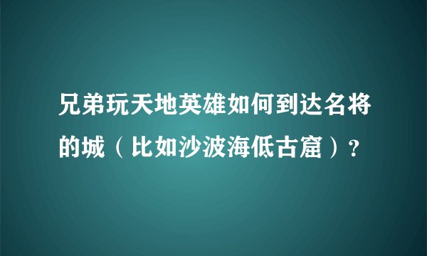 兄弟玩天地英雄如何到达名将的城（比如沙波海低古窟）？