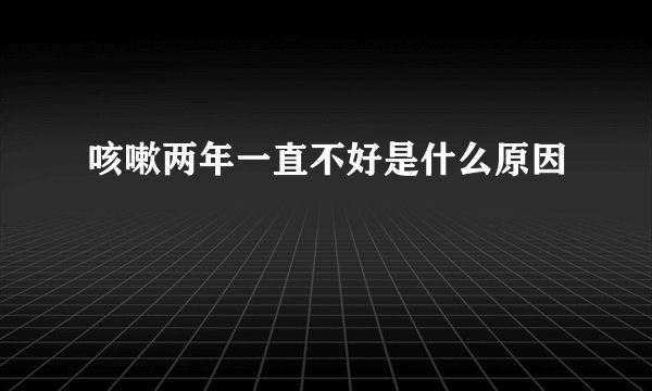 咳嗽两年一直不好是什么原因