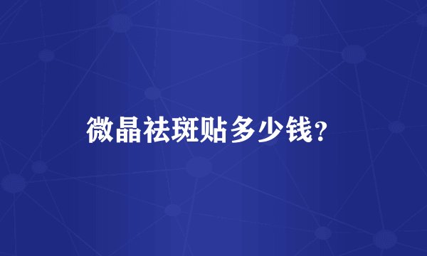微晶祛斑贴多少钱？