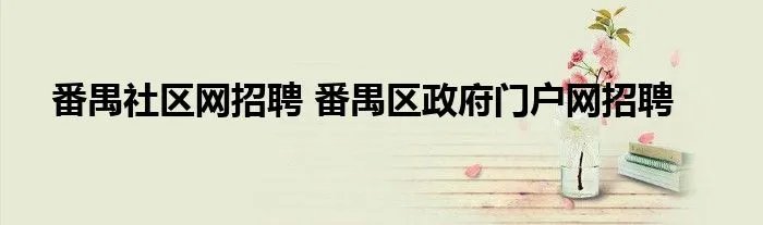 番禺社区网招聘 番禺区政府门户网招聘