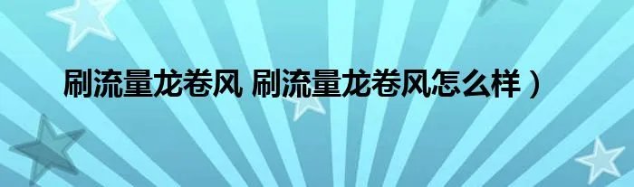 刷流量龙卷风 刷流量龙卷风怎么样）