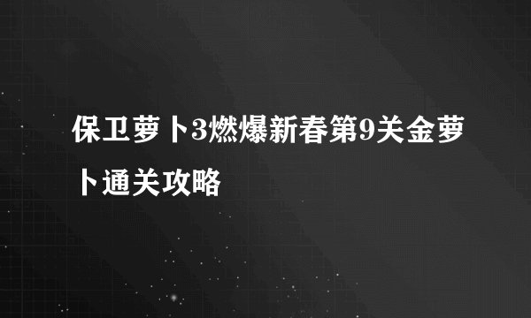 保卫萝卜3燃爆新春第9关金萝卜通关攻略