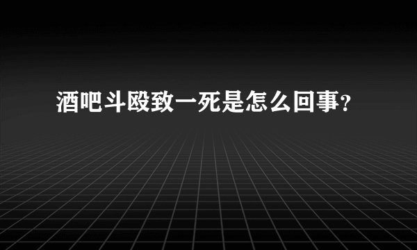 酒吧斗殴致一死是怎么回事?