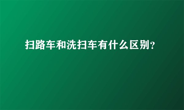 扫路车和洗扫车有什么区别？