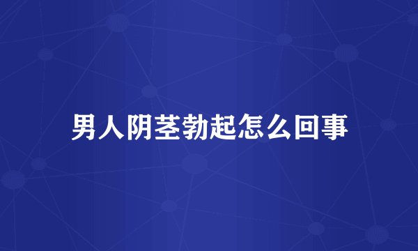 男人阴茎勃起怎么回事
