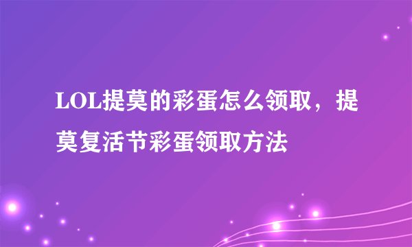 LOL提莫的彩蛋怎么领取,提莫复活节彩蛋领取方法