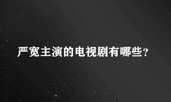 严宽主演的电视剧有哪些?
