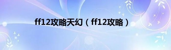 ff12攻略天幻(ff12攻略)