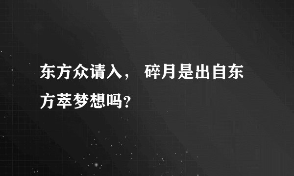 东方众请入， 碎月是出自东方萃梦想吗？