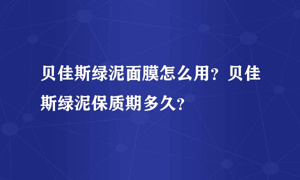 贝佳斯绿泥面膜怎么用？贝佳斯绿泥保质期多久？