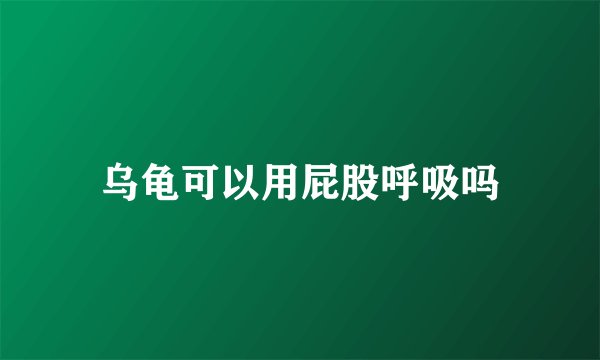 乌龟可以用屁股呼吸吗