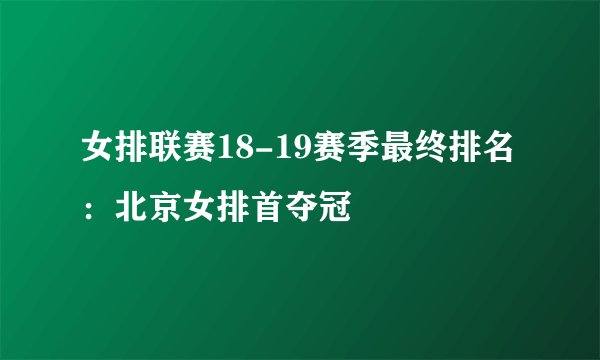 女排联赛18-19赛季最终排名：北京女排首夺冠