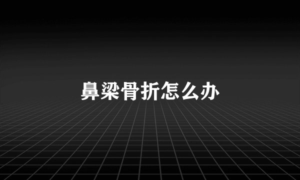 鼻梁骨折怎么办