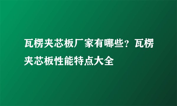 瓦楞夹芯板厂家有哪些？瓦楞夹芯板性能特点大全