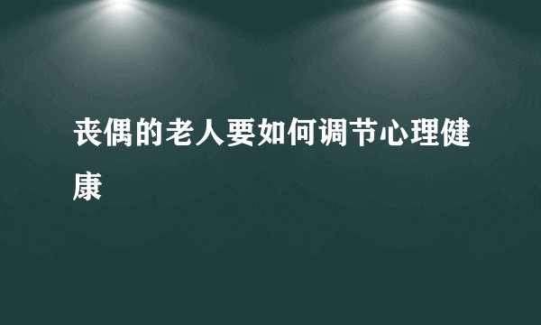 丧偶的老人要如何调节心理健康