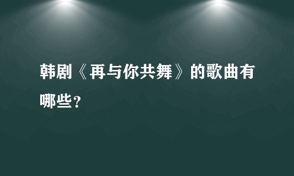 韩剧《再与你共舞》的歌曲有哪些？