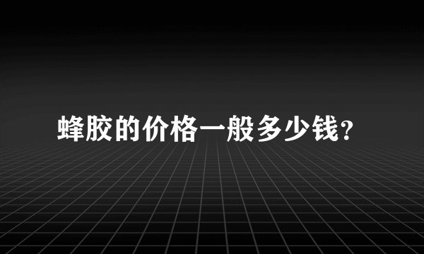 蜂胶的价格一般多少钱？