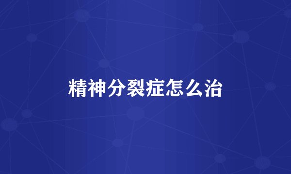 精神分裂症怎么治
