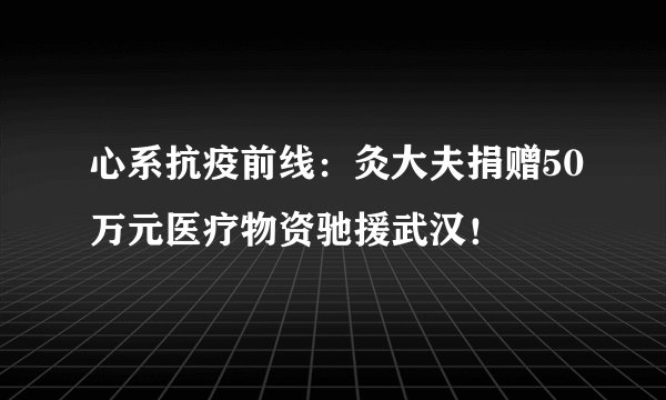 心系抗疫前线:灸大夫捐赠50万元医疗物资驰援武汉!