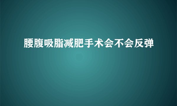 腰腹吸脂减肥手术会不会反弹