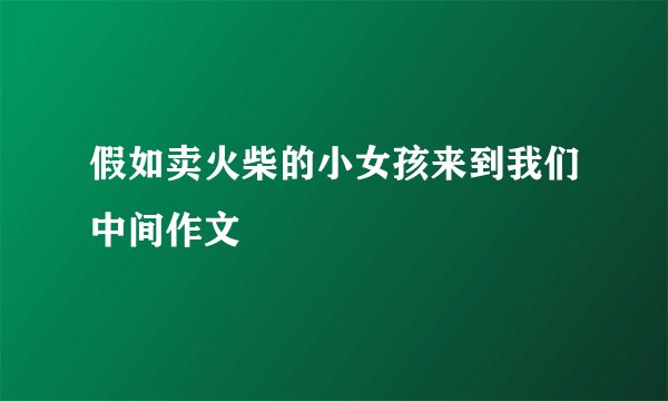 假如卖火柴的小女孩来到我们中间作文
