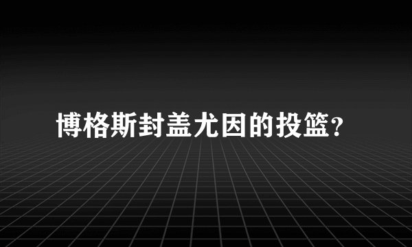 博格斯封盖尤因的投篮？