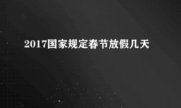 2017国家规定春节放假几天
