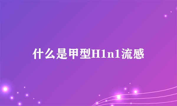 什么是甲型H1n1流感