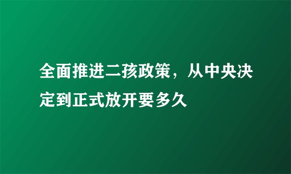全面推进二孩政策,从中央决定到正式放开要多久