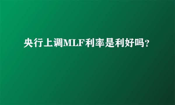 央行上调MLF利率是利好吗?