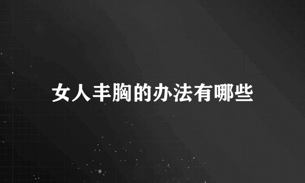 女人丰胸的办法有哪些