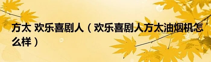 方太 欢乐喜剧人(欢乐喜剧人方太油烟机怎么样)