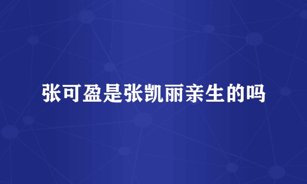 张可盈是张凯丽亲生的吗