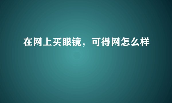 在网上买眼镜，可得网怎么样
