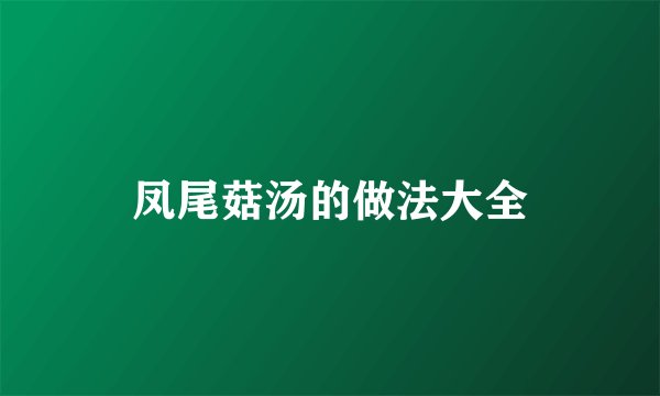 凤尾菇汤的做法大全