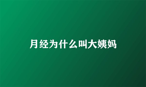 月经为什么叫大姨妈