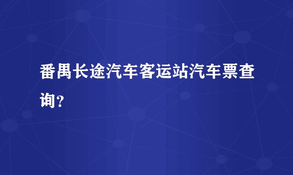 番禺长途汽车客运站汽车票查询?