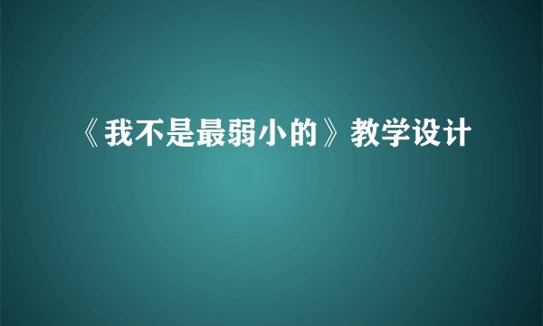 《我不是最弱小的》教学设计