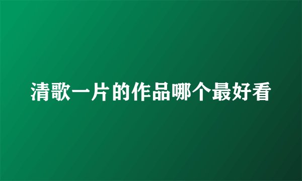 清歌一片的作品哪个最好看