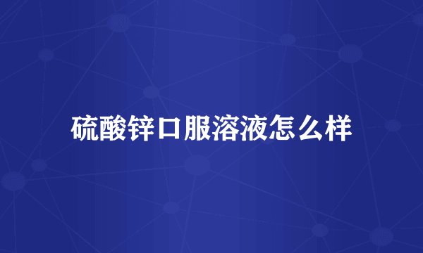硫酸锌口服溶液怎么样