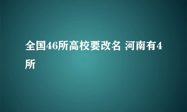 全国46所高校要改名 河南有4所