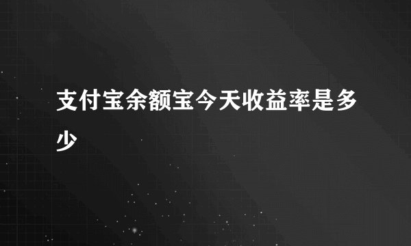支付宝余额宝今天收益率是多少