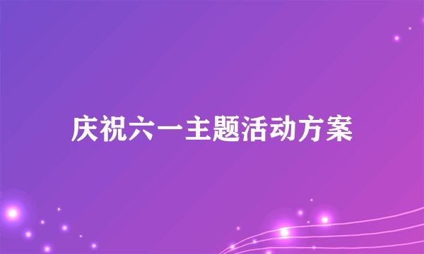 庆祝六一主题活动方案
