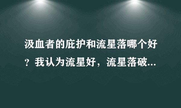 汲血者的庇护和流星落哪个好?我认为流星好,流星落破冰,带陨石破招,有人说出70就不值钱了是玩具