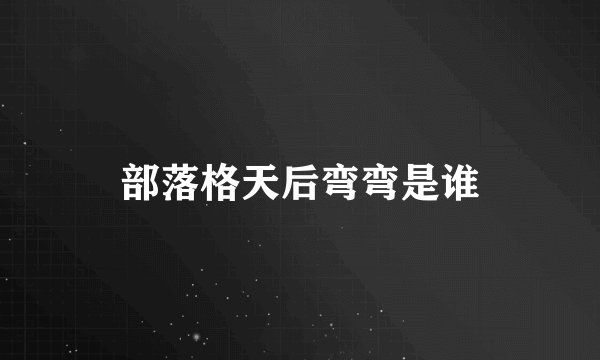 部落格天后弯弯是谁