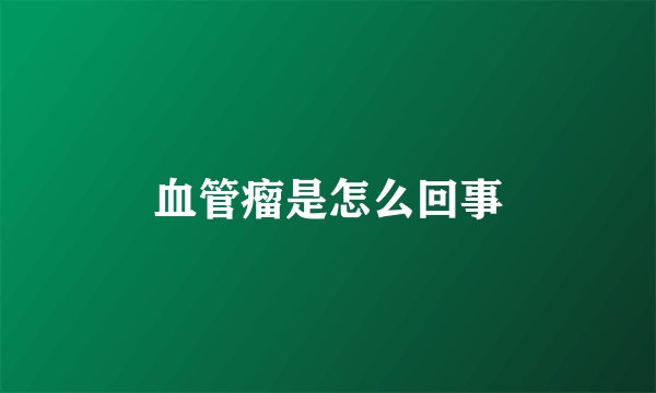 血管瘤是怎么回事