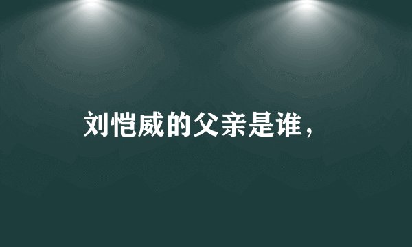 刘恺威的父亲是谁，