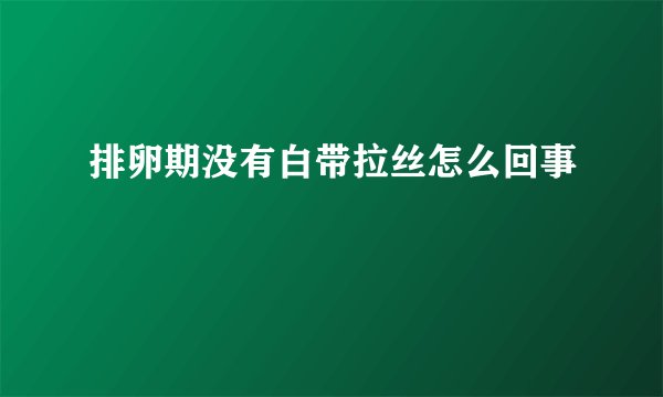 排卵期没有白带拉丝怎么回事