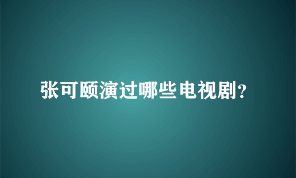 张可颐演过哪些电视剧？