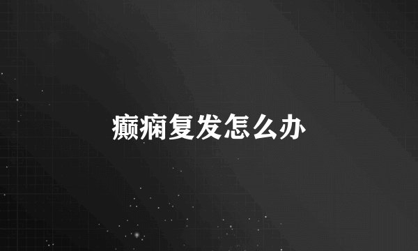 癫痫复发怎么办